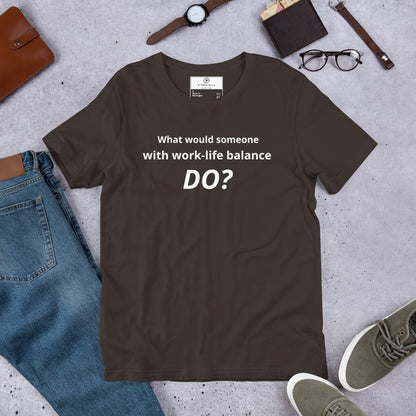 What Would Someone With Work-Life Balance Do? T-Shirt | Funny Burnout Humor Tee | Founder Gift