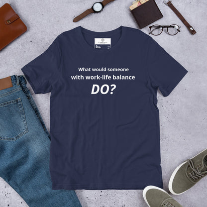 What Would Someone With Work-Life Balance Do? T-Shirt | Funny Burnout Humor Tee | Founder Gift